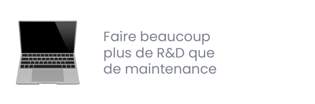 faire beaucoup plus de R&D que de maintenance